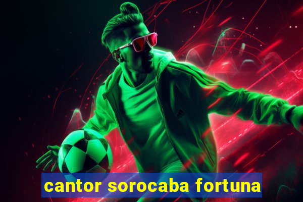 cantor sorocaba fortuna